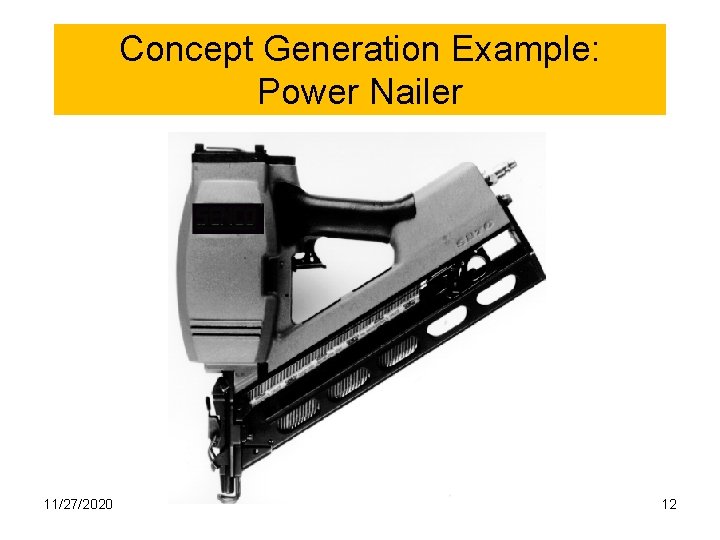 Concept Generation Example: Power Nailer 11/27/2020 12 