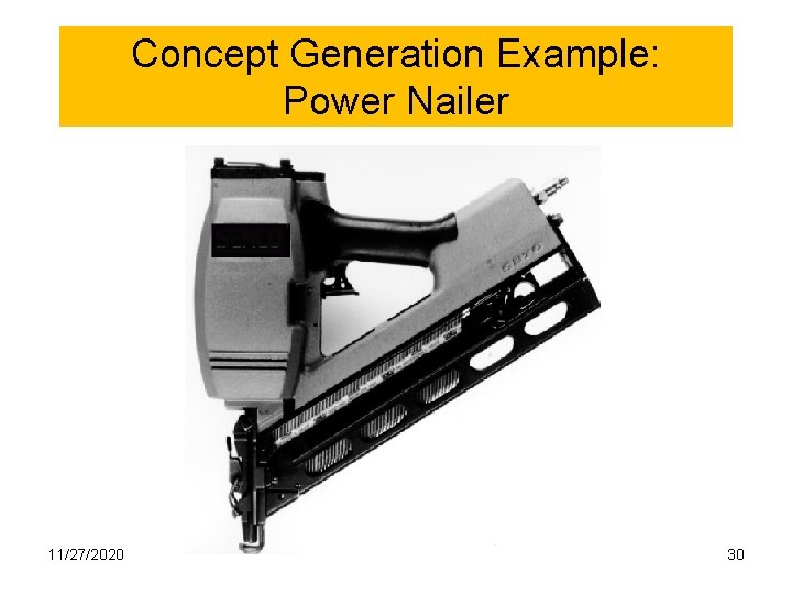 Concept Generation Example: Power Nailer 11/27/2020 30 