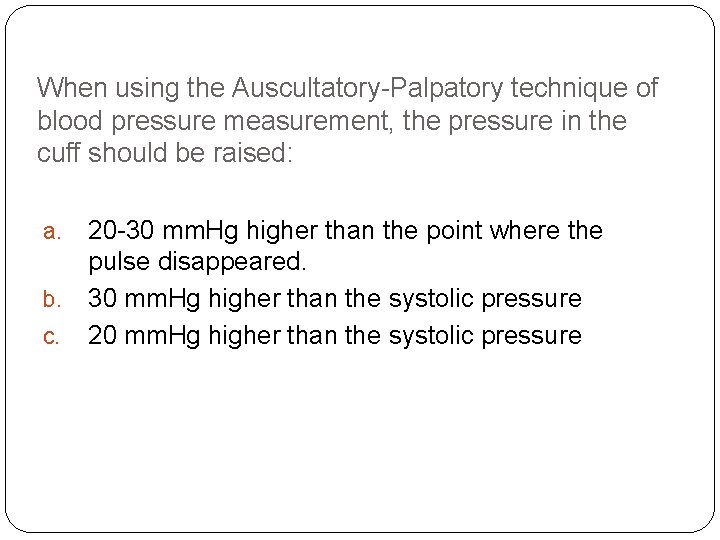 When using the Auscultatory-Palpatory technique of blood pressure measurement, the pressure in the cuff