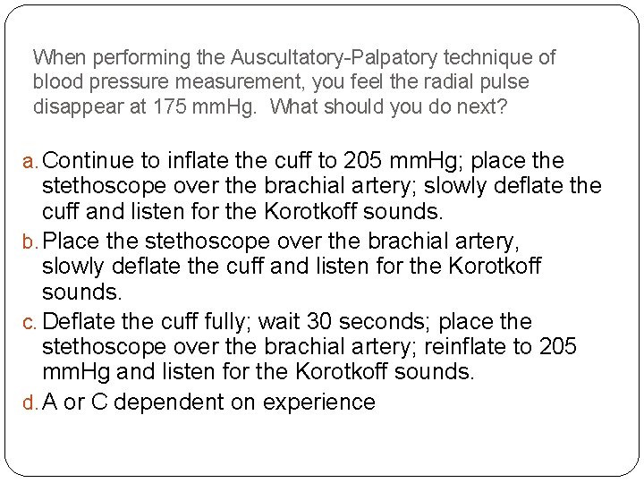 When performing the Auscultatory-Palpatory technique of blood pressure measurement, you feel the radial pulse