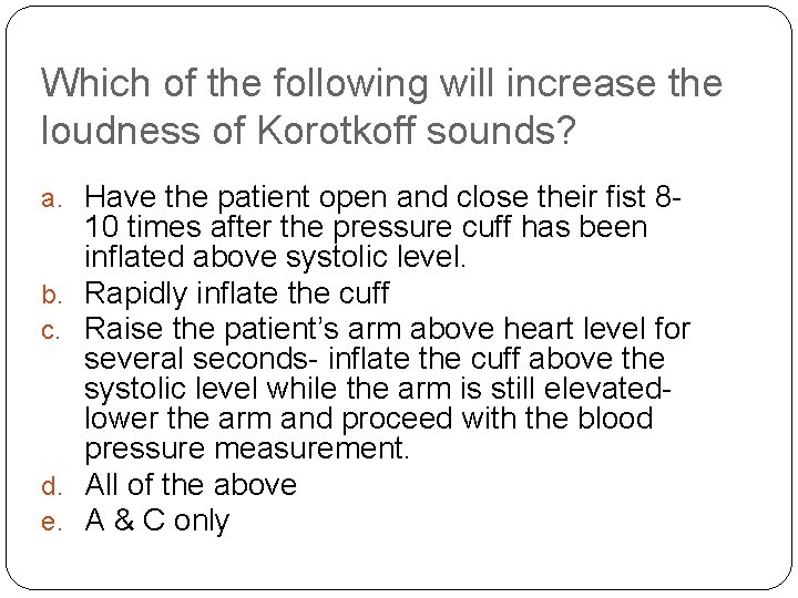 Which of the following will increase the loudness of Korotkoff sounds? a. Have the