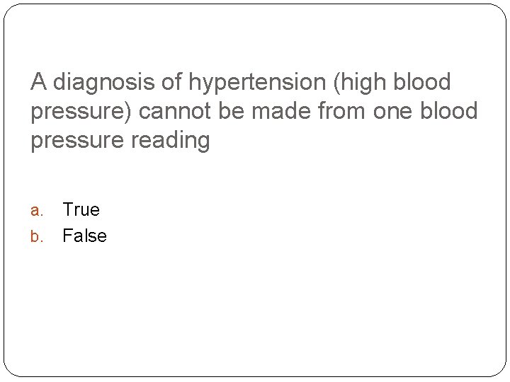 A diagnosis of hypertension (high blood pressure) cannot be made from one blood pressure