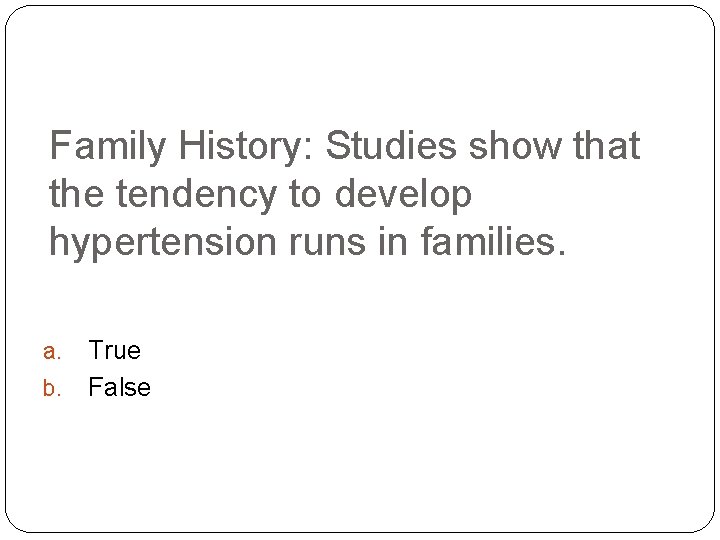 Family History: Studies show that the tendency to develop hypertension runs in families. a.
