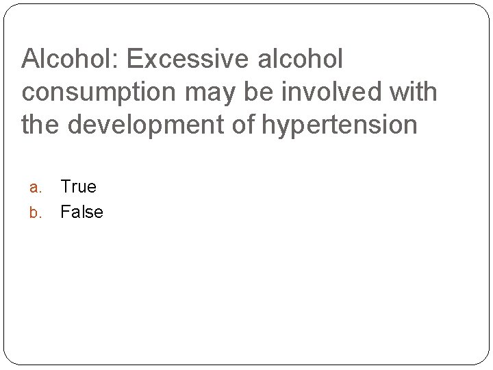 Alcohol: Excessive alcohol consumption may be involved with the development of hypertension a. b.