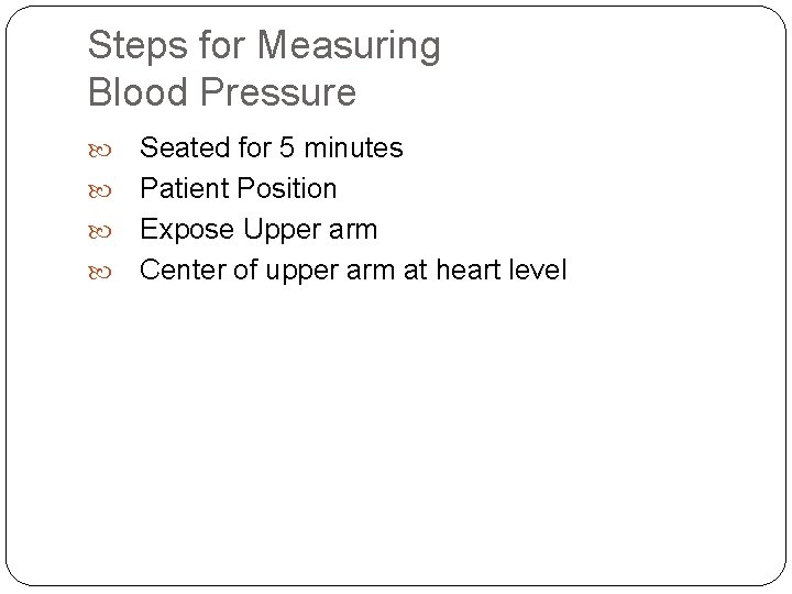 Steps for Measuring Blood Pressure Seated for 5 minutes Patient Position Expose Upper arm