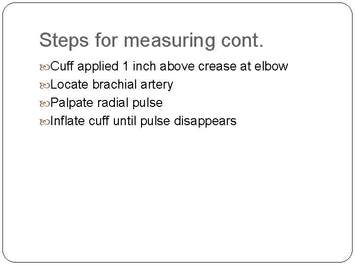 Steps for measuring cont. Cuff applied 1 inch above crease at elbow Locate brachial
