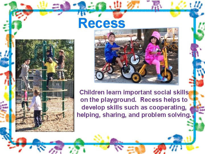 Recess Children learn important social skills on the playground. Recess helps to develop skills