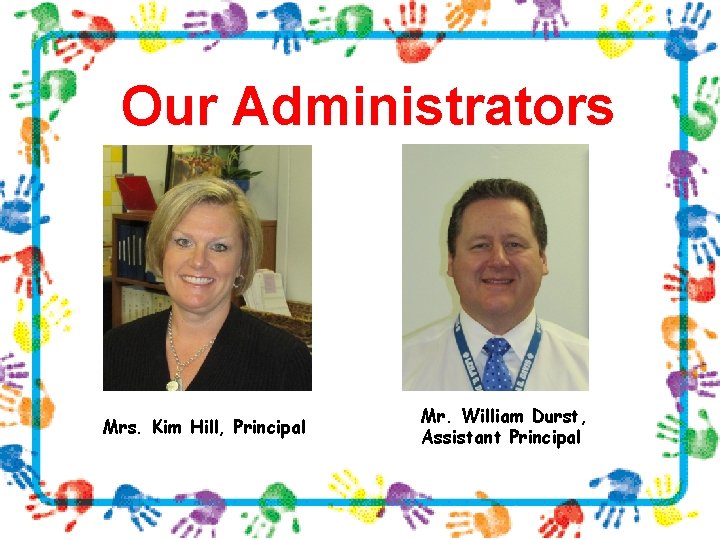 Our Administrators Mrs. Kim Hill, Principal Mr. William Durst, Assistant Principal 