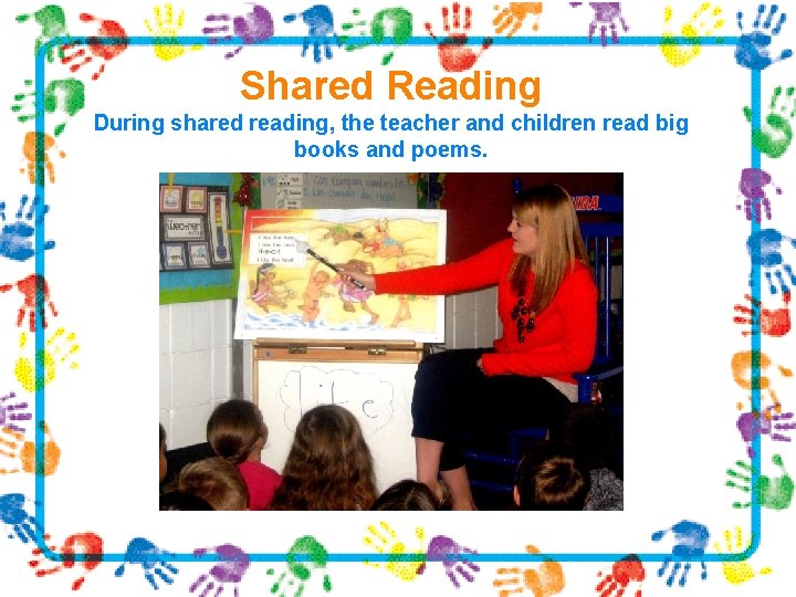 Shared Reading During shared reading, the teacher and children read big books and poems.