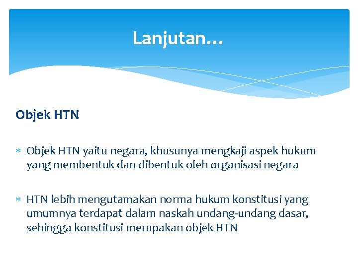 Lanjutan… Objek HTN yaitu negara, khusunya mengkaji aspek hukum yang membentuk dan dibentuk oleh