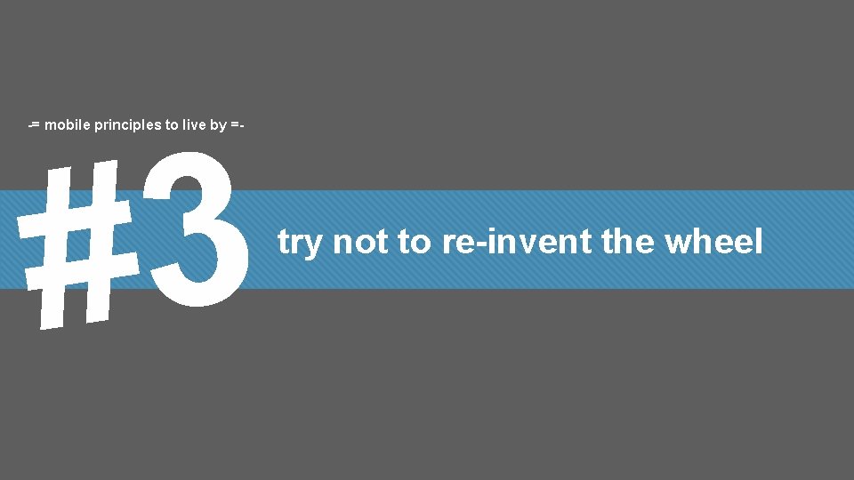-= mobile principles to live by =- 3 # try not to re-invent the