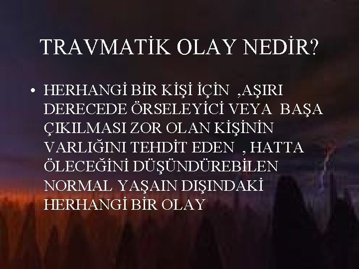 TRAVMATİK OLAY NEDİR? • HERHANGİ BİR KİŞİ İÇİN , AŞIRI DERECEDE ÖRSELEYİCİ VEYA BAŞA