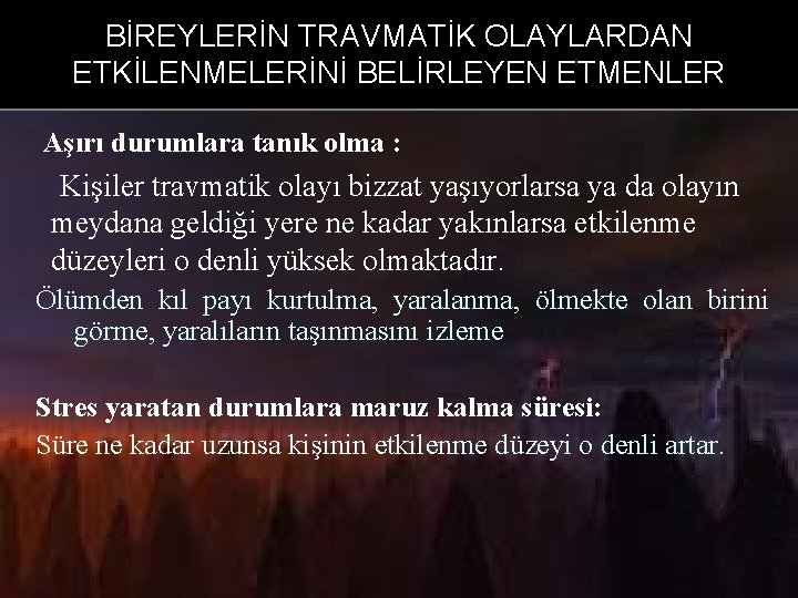 BİREYLERİN TRAVMATİK OLAYLARDAN ETKİLENMELERİNİ BELİRLEYEN ETMENLER Aşırı durumlara tanık olma : Kişiler travmatik olayı