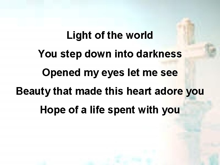 Light of the world You step down into darkness Opened my eyes let me