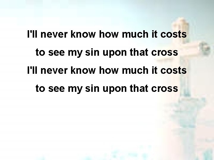 I'll never know how much it costs to see my sin upon that cross