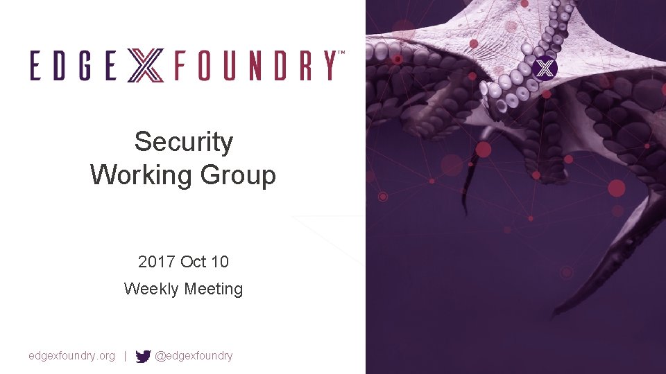 Security Working Group 2017 Oct 10 Weekly Meeting edgexfoundry. org | @edgexfoundry 