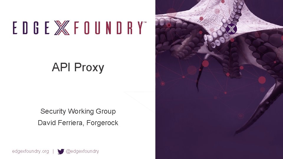 API Proxy Security Working Group David Ferriera, Forgerock edgexfoundry. org | @edgexfoundry 