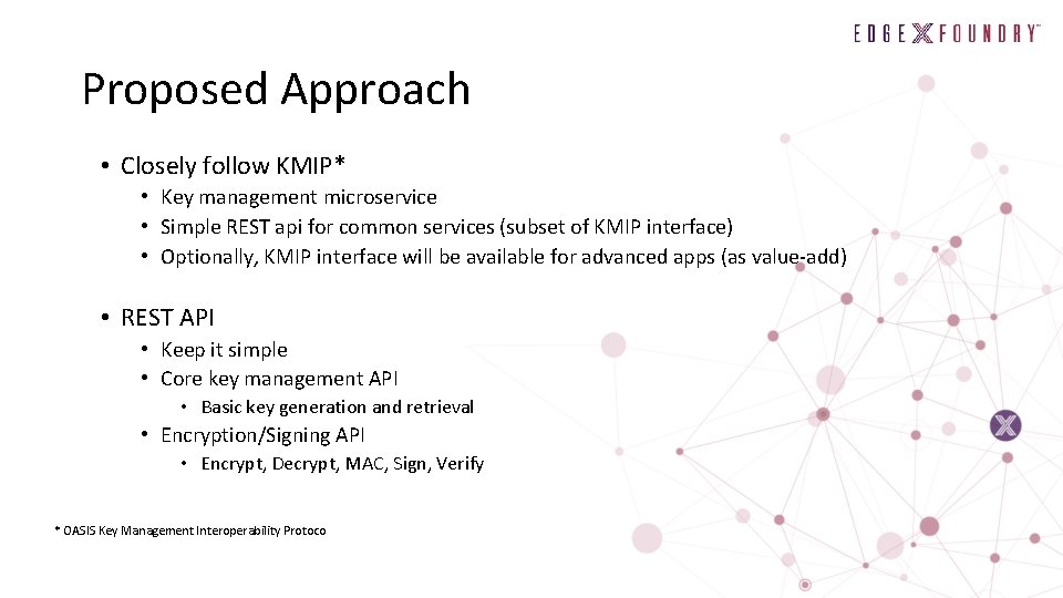 Proposed Approach • Closely follow KMIP* • Key management microservice • Simple REST api