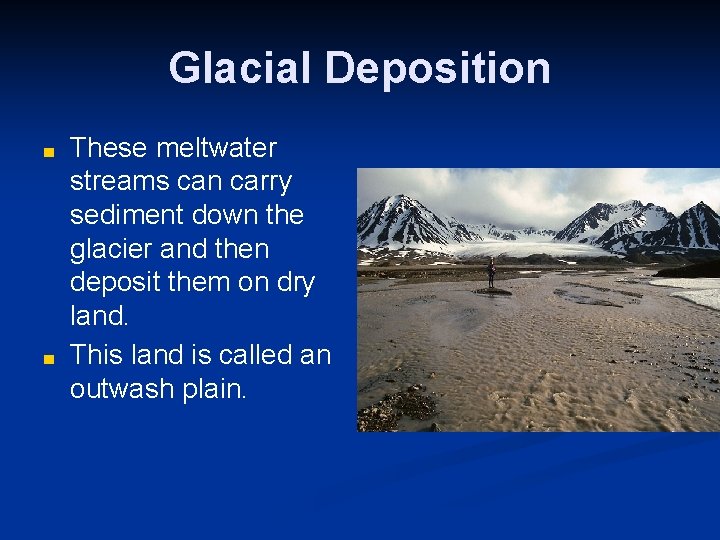 Glacial Deposition ■ ■ These meltwater streams can carry sediment down the glacier and