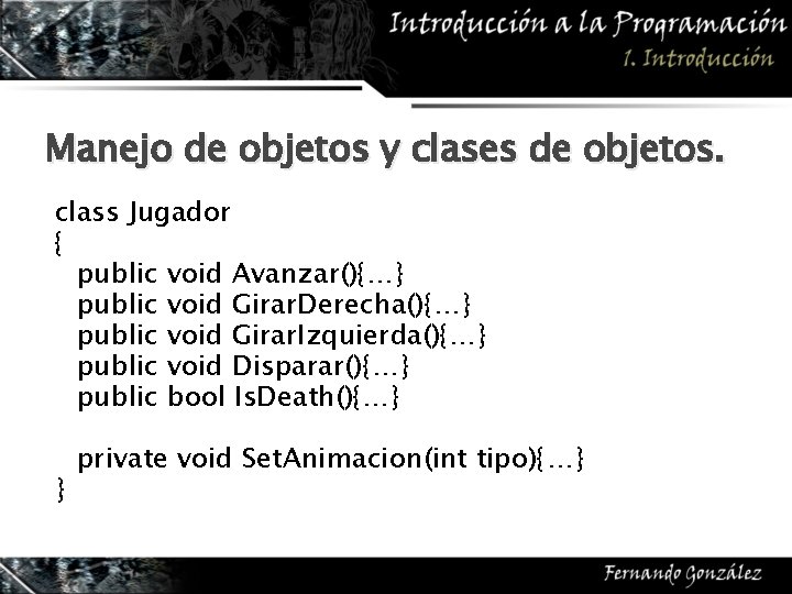 Manejo de objetos y clases de objetos. class Jugador { public void Avanzar(){…} public