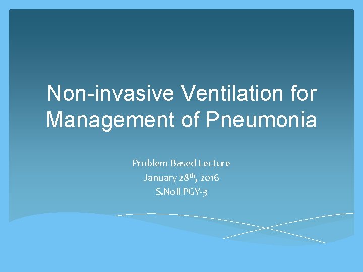 Non-invasive Ventilation for Management of Pneumonia Problem Based Lecture January 28 th, 2016 S.