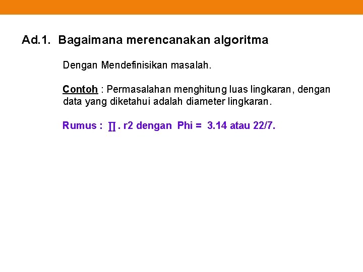 Ad. 1. Bagaimana merencanakan algoritma Dengan Mendefinisikan masalah. Contoh : Permasalahan menghitung luas lingkaran,