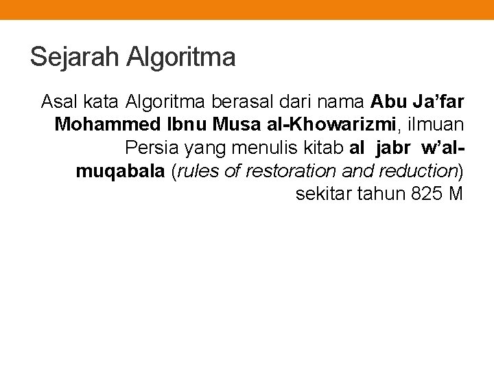 Sejarah Algoritma Asal kata Algoritma berasal dari nama Abu Ja’far Mohammed Ibnu Musa al-Khowarizmi,