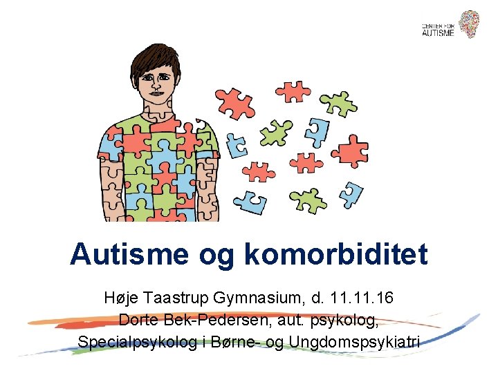 Autisme og komorbiditet Høje Taastrup Gymnasium, d. 11. 16 Dorte Bek-Pedersen, aut. psykolog, Specialpsykolog