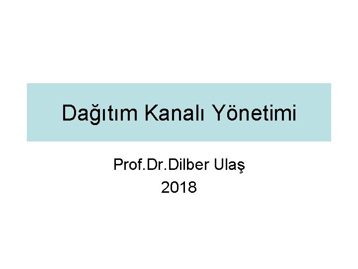 Dağıtım Kanalı Yönetimi Prof. Dr. Dilber Ulaş 2018 