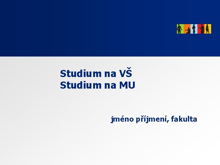 Studium na VŠ Studium na MU jméno příjmení, fakulta Studium na VŠ Studium na MU jméno příjmení, fakulta