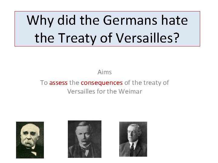 Why did the Germans hate the Treaty of Versailles? Aims To assess the consequences Why did the Germans hate the Treaty of Versailles? Aims To assess the consequences