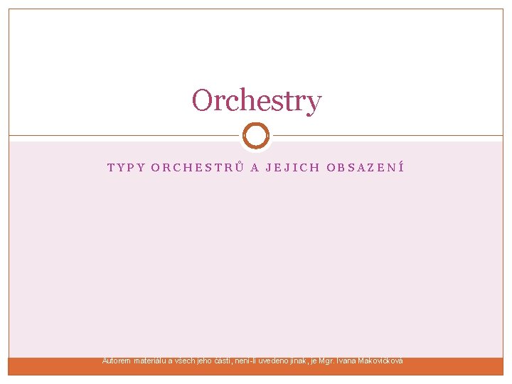 Orchestry TYPY ORCHESTRŮ A JEJICH OBSAZENÍ Autorem materiálu a všech jeho částí, není-li uvedeno