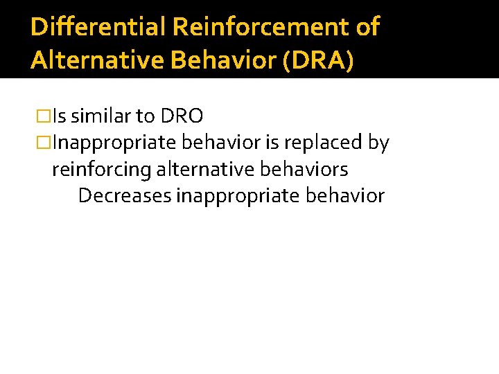 Differential Reinforcement of Alternative Behavior (DRA) �Is similar to DRO �Inappropriate behavior is replaced