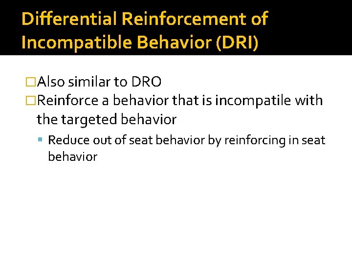 Differential Reinforcement of Incompatible Behavior (DRI) �Also similar to DRO �Reinforce a behavior that