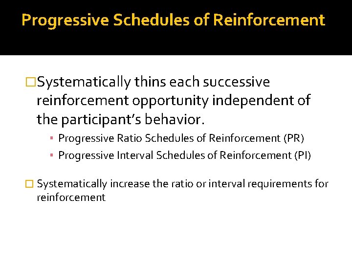 Progressive Schedules of Reinforcement �Systematically thins each successive reinforcement opportunity independent of the participant’s