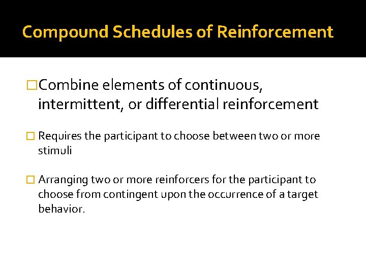 Compound Schedules of Reinforcement �Combine elements of continuous, intermittent, or differential reinforcement � Requires