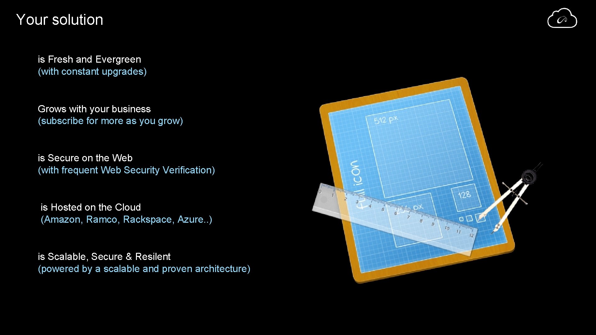 Your solution is Fresh and Evergreen (with constant upgrades) Grows with your business (subscribe