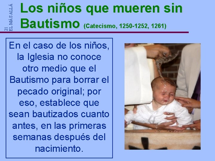 21 EL MÁS ALLÁ Los niños que mueren sin Bautismo (Catecismo, 1250 -1252, 1261) 21 EL MÁS ALLÁ Los niños que mueren sin Bautismo (Catecismo, 1250 -1252, 1261)