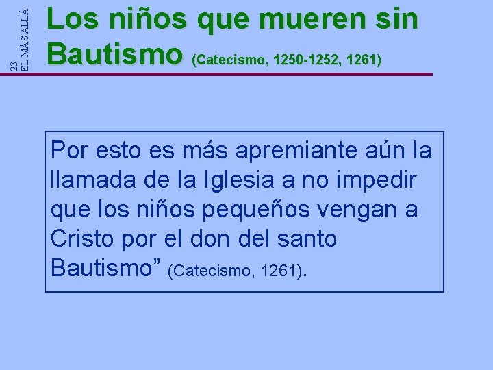 23 EL MÁS ALLÁ Los niños que mueren sin Bautismo (Catecismo, 1250 -1252, 1261) 23 EL MÁS ALLÁ Los niños que mueren sin Bautismo (Catecismo, 1250 -1252, 1261)