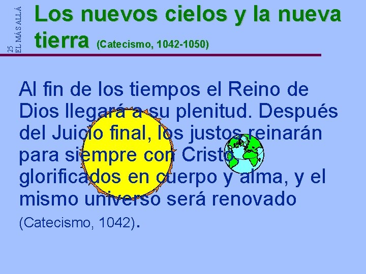 25 EL MÁS ALLÁ Los nuevos cielos y la nueva tierra (Catecismo, 1042 -1050) 25 EL MÁS ALLÁ Los nuevos cielos y la nueva tierra (Catecismo, 1042 -1050)