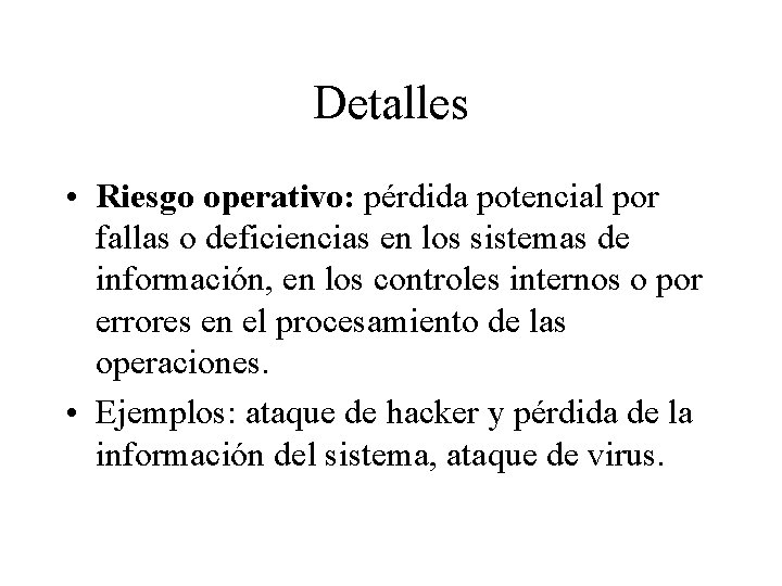 Detalles • Riesgo operativo: pérdida potencial por fallas o deficiencias en los sistemas de