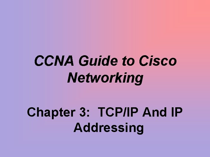 CCNA Guide to Cisco Networking Chapter 3: TCP/IP And IP Addressing 