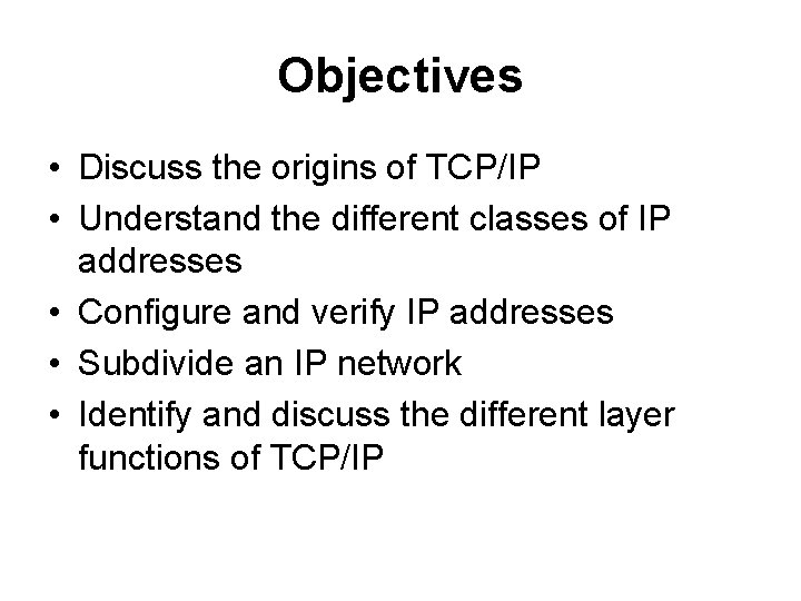 Objectives • Discuss the origins of TCP/IP • Understand the different classes of IP