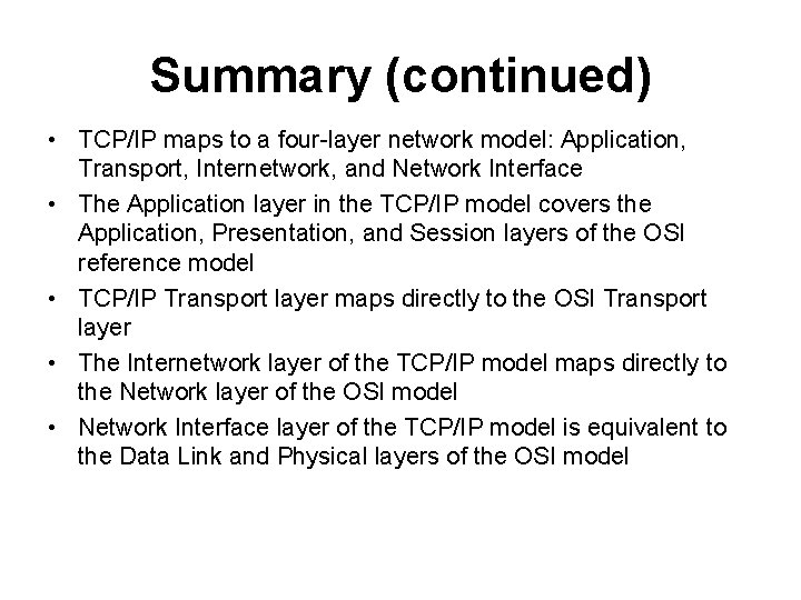 Summary (continued) • TCP/IP maps to a four-layer network model: Application, Transport, Internetwork, and