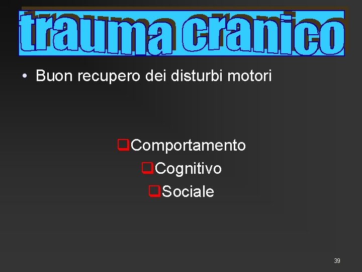  • Buon recupero dei disturbi motori q. Comportamento q. Cognitivo q. Sociale 39