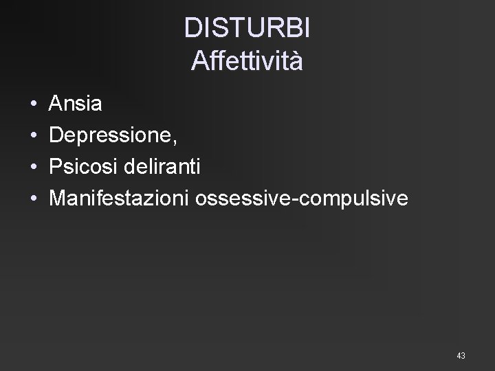 DISTURBI Affettività • • Ansia Depressione, Psicosi deliranti Manifestazioni ossessive-compulsive 43 