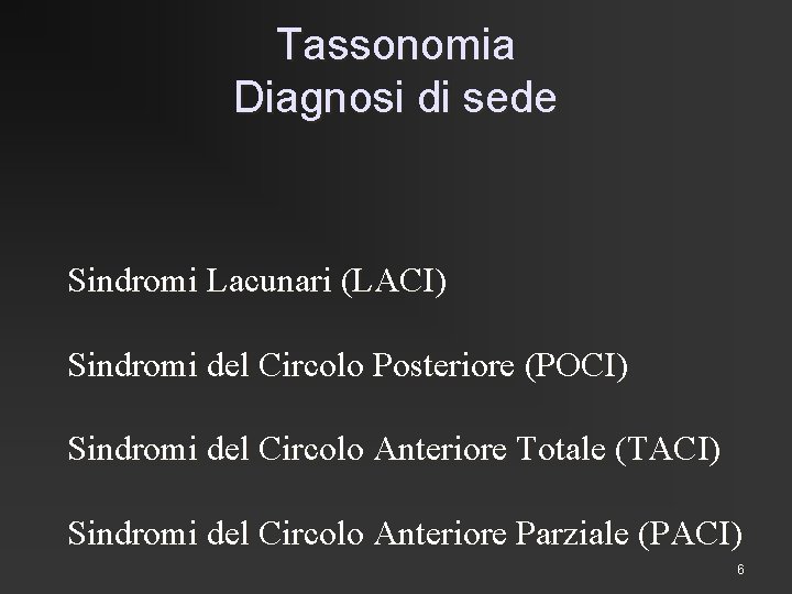 Tassonomia Diagnosi di sede Sindromi Lacunari (LACI) Sindromi del Circolo Posteriore (POCI) Sindromi del