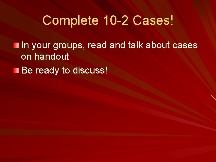 Complete 10 -2 Cases! In your groups, read and talk about cases on handout