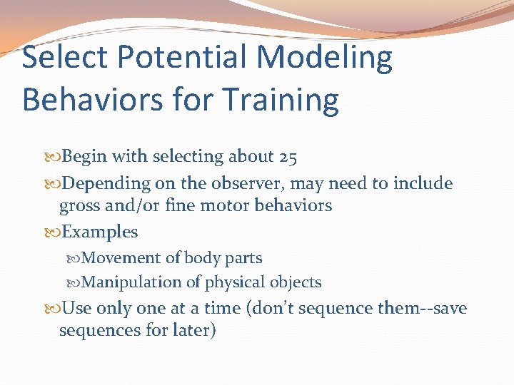 Select Potential Modeling Behaviors for Training Begin with selecting about 25 Depending on the