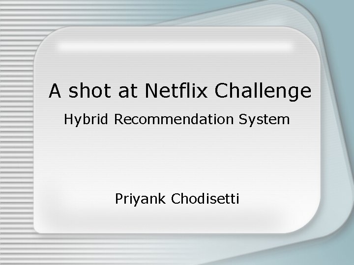 A shot at Netflix Challenge Hybrid Recommendation System Priyank Chodisetti 